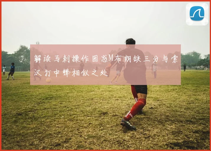 解读马刺操作困惑M布朗缺三分与索汉打中锋相似之处